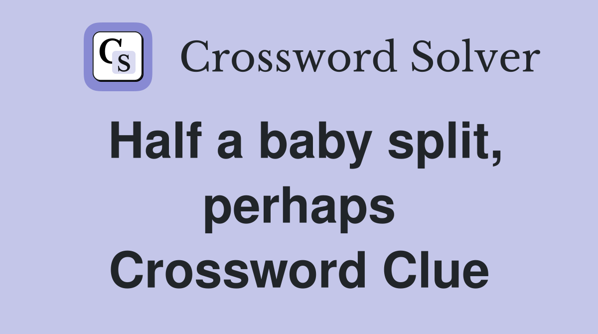 Half a baby split, perhaps Crossword Clue