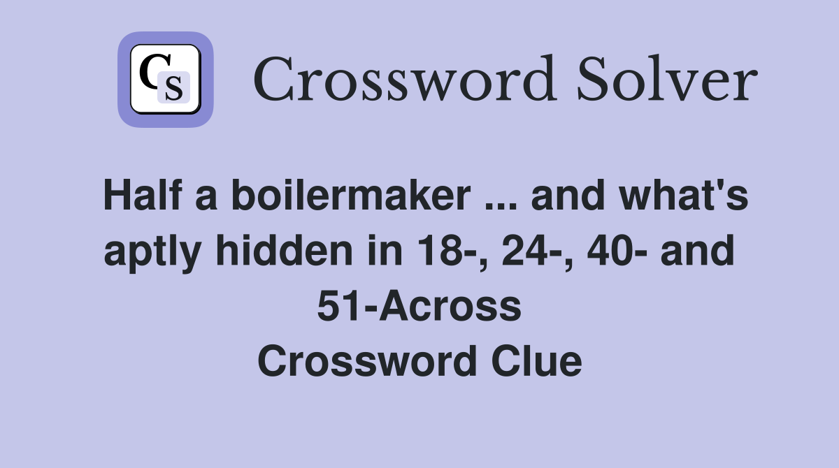 Half a boilermaker ... and what's aptly hidden in 18-, 24-, 40- and 51-Across Crossword Clue