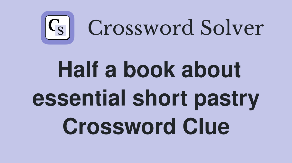 Half a book about essential short pastry Crossword Clue