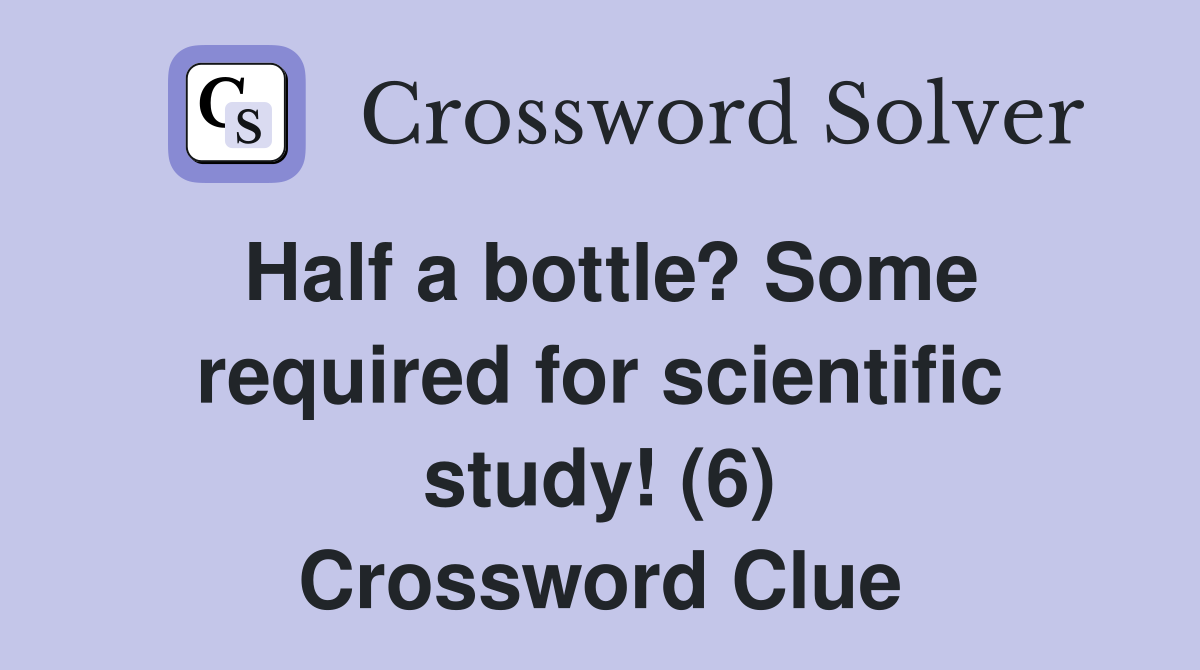 Half a bottle? Some required for scientific study! (6) Crossword Clue