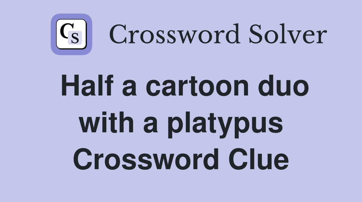 Half a cartoon duo with a platypus Crossword Clue