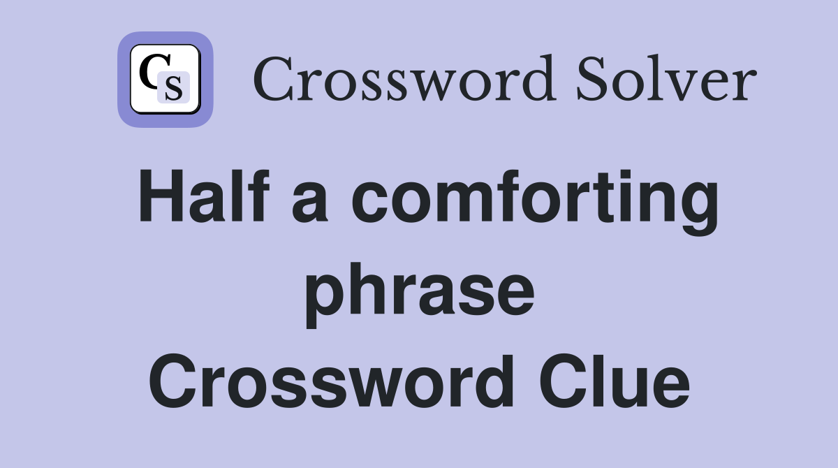 Half a comforting phrase Crossword Clue