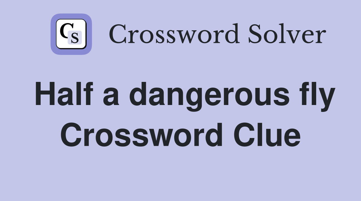 Half a dangerous fly Crossword Clue