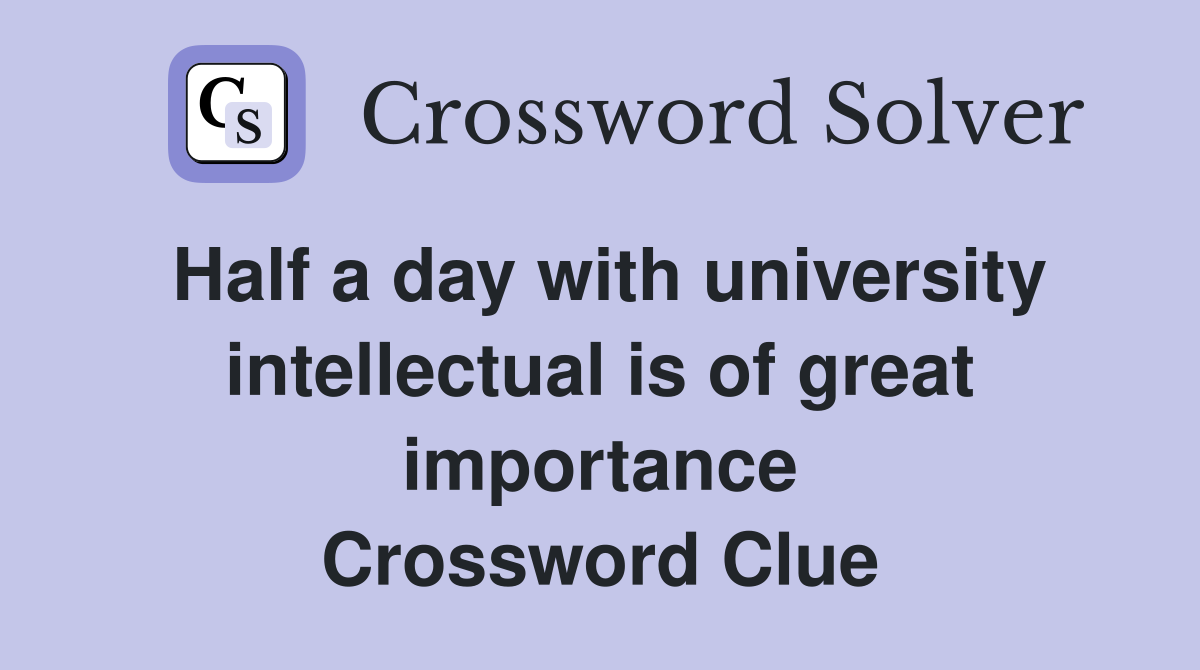 Half a day with university intellectual is of great importance Crossword Clue