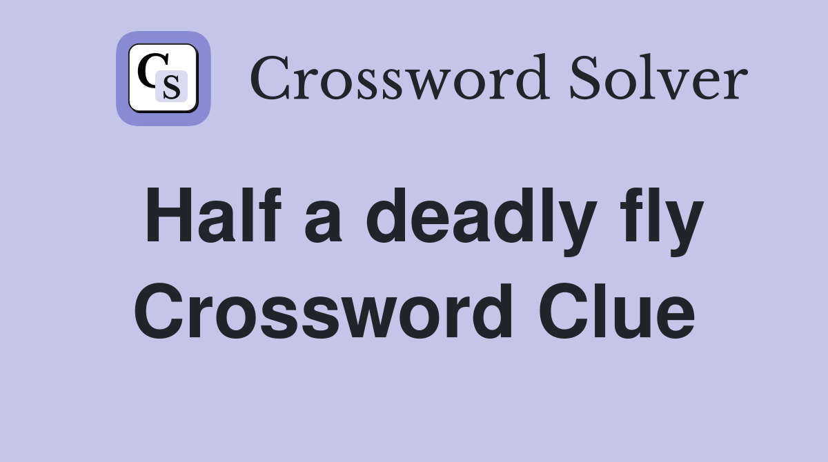 Half a deadly fly Crossword Clue