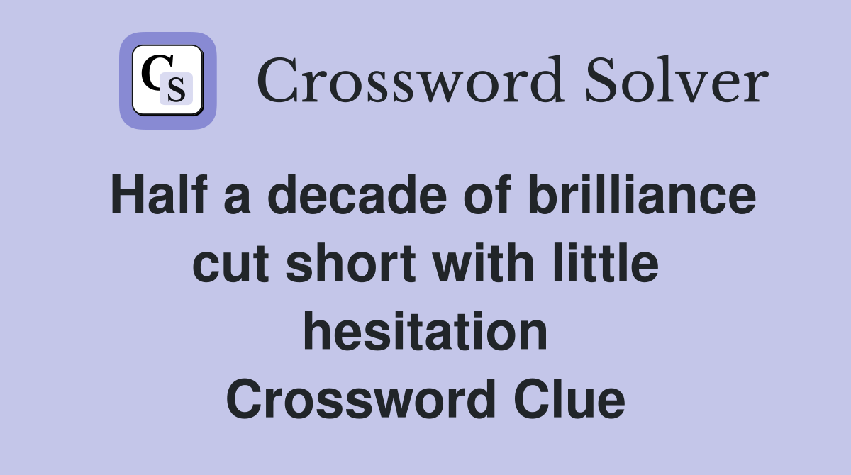 Half a decade of brilliance cut short with little hesitation Crossword Clue