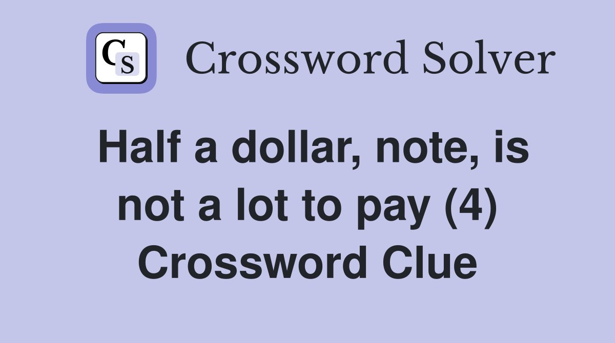 Half a dollar, note, is not a lot to pay (4) Crossword Clue