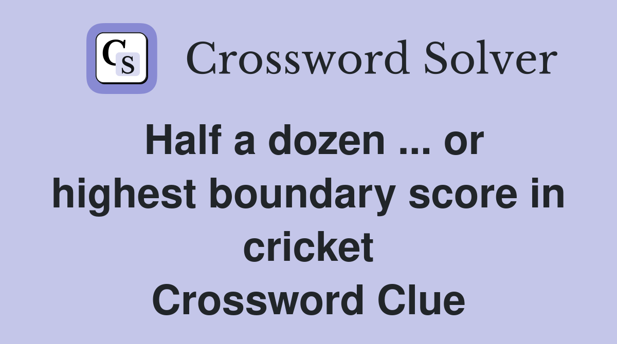 Half a dozen ... or highest boundary score in cricket Crossword Clue