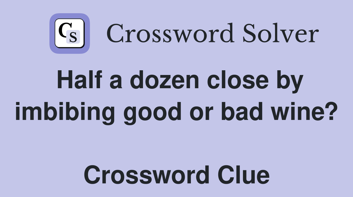 Half a dozen close by imbibing good or bad wine?  Crossword Clue