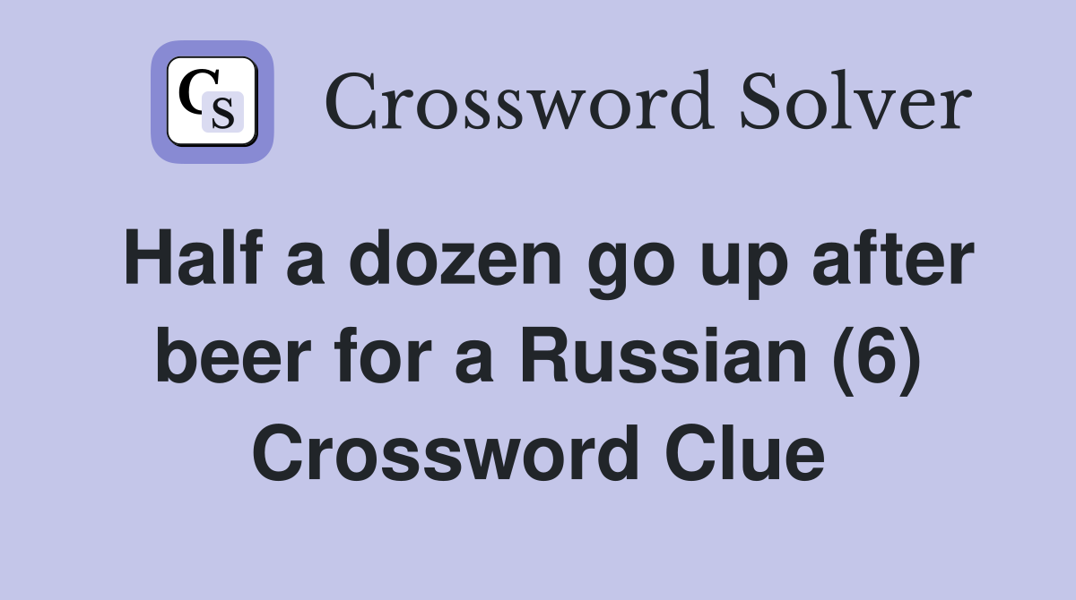 Half a dozen go up after beer for a Russian (6) Crossword Clue