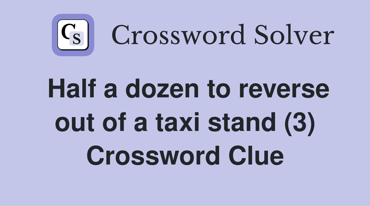 Half a dozen to reverse out of a taxi stand (3) Crossword Clue