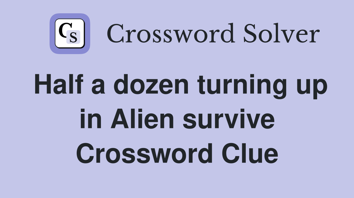 Half a dozen turning up in Alien survive Crossword Clue