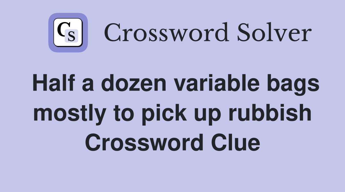 Half a dozen variable bags mostly to pick up rubbish Crossword Clue