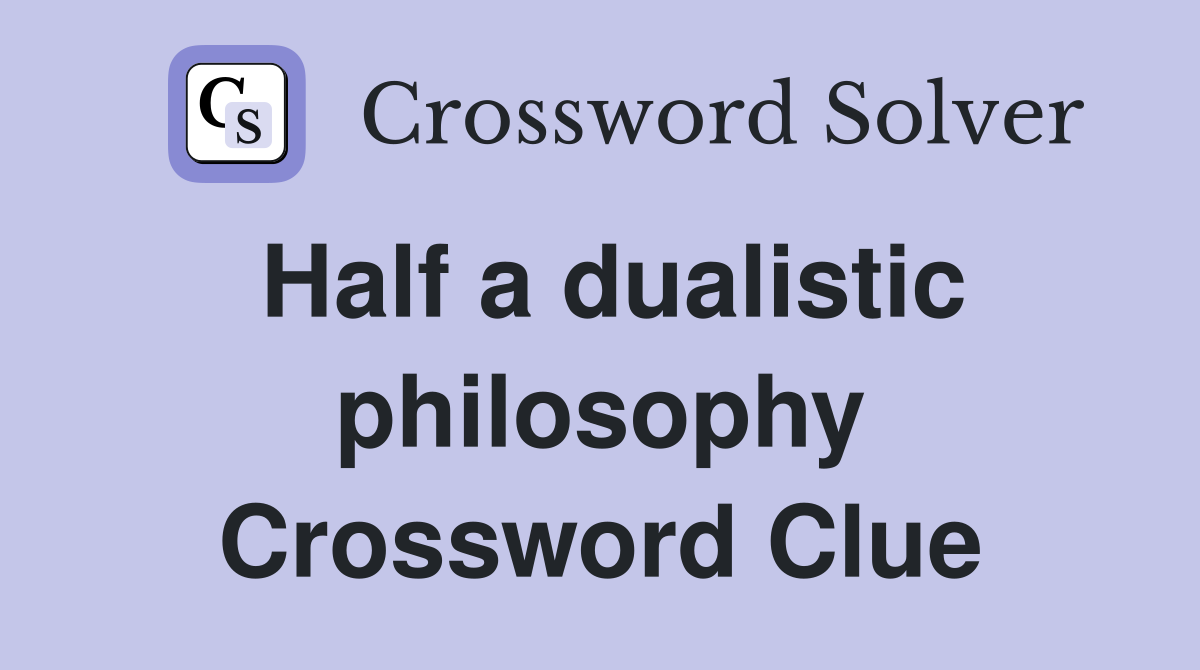 Half a dualistic philosophy Crossword Clue