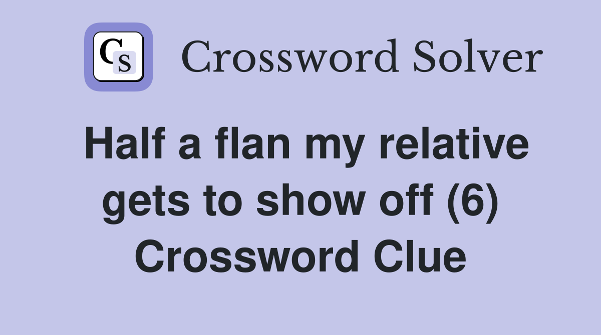 Half a flan my relative gets to show off (6) Crossword Clue