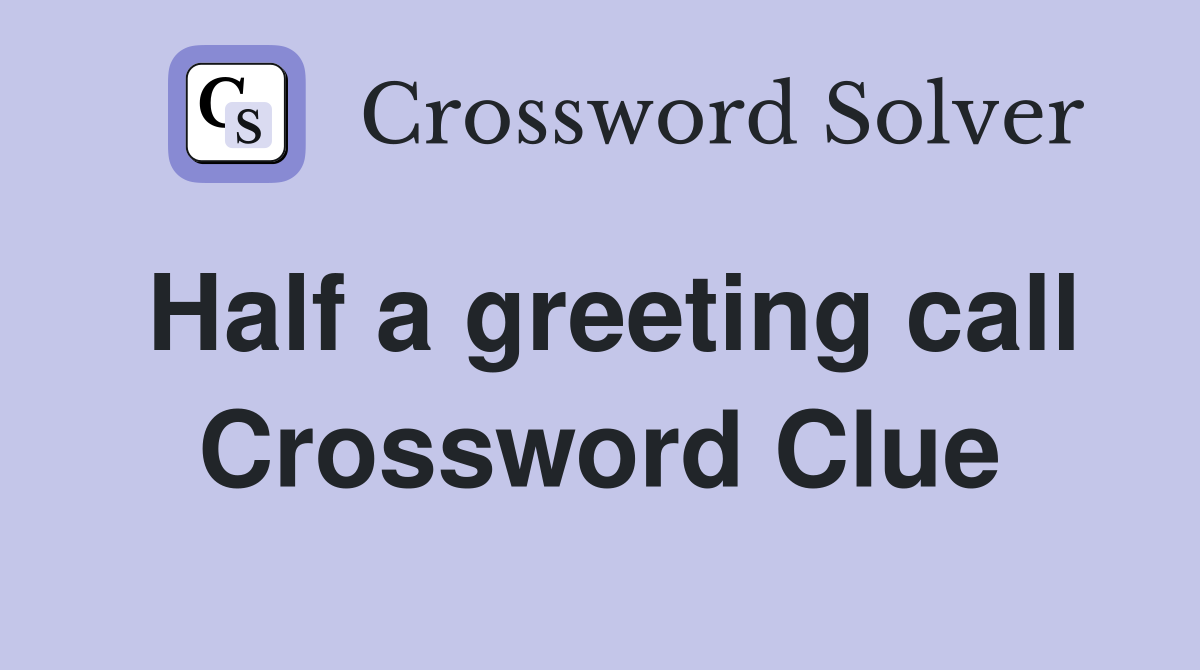 Half a greeting call Crossword Clue