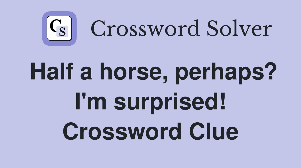 Half a horse, perhaps? I'm surprised! Crossword Clue