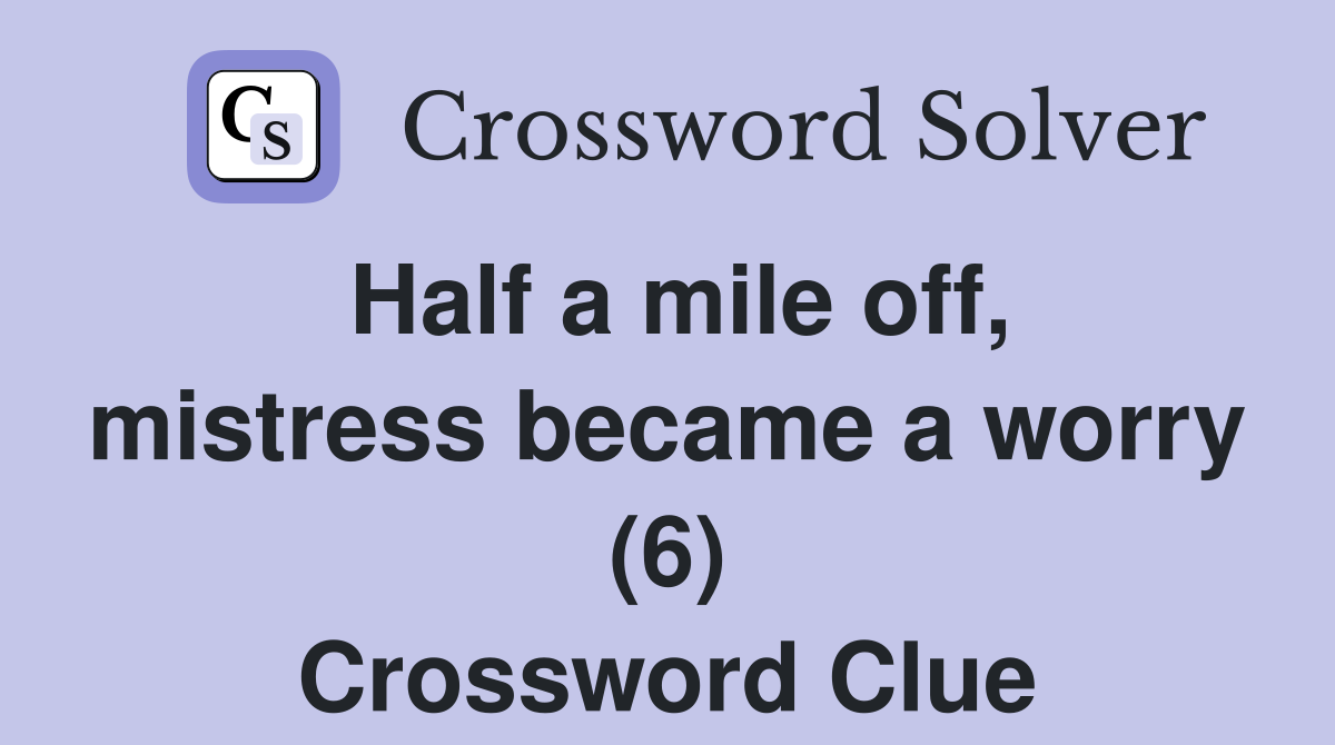 Half a mile off, mistress became a worry (6) Crossword Clue