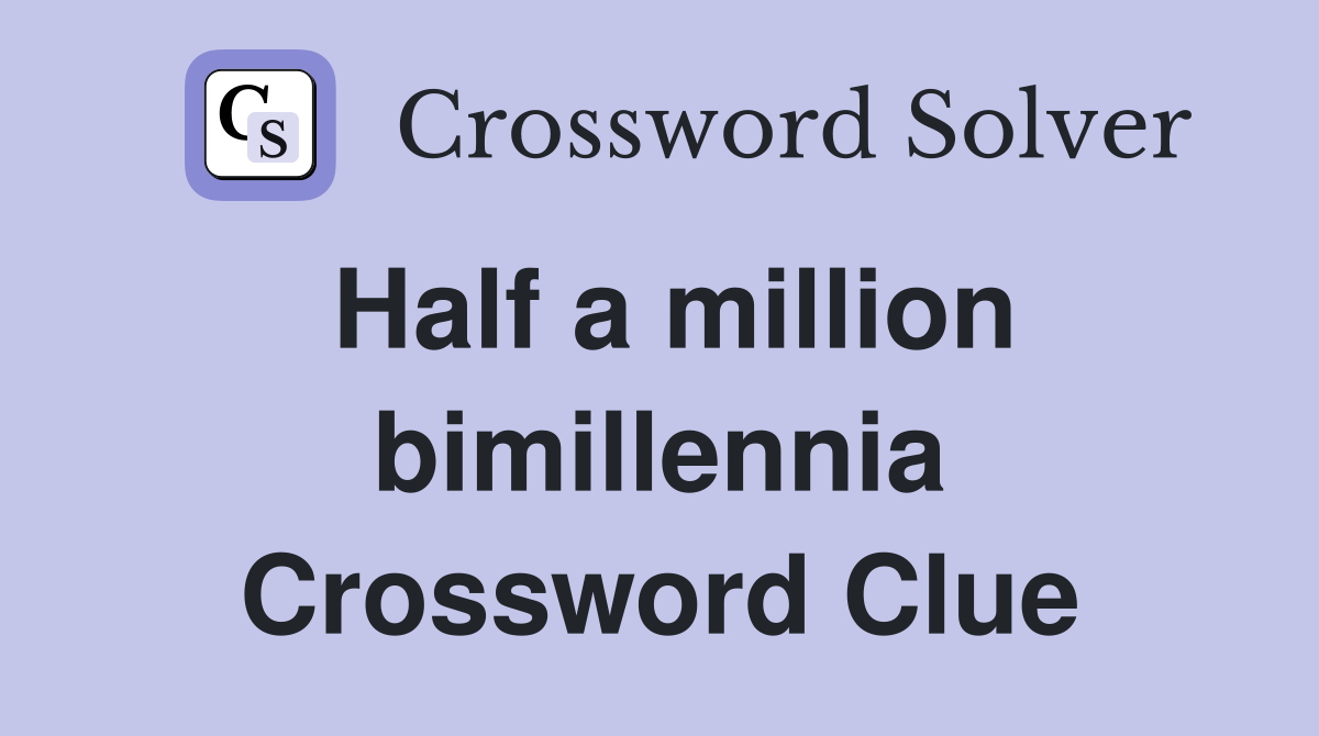 Half a million bimillennia Crossword Clue