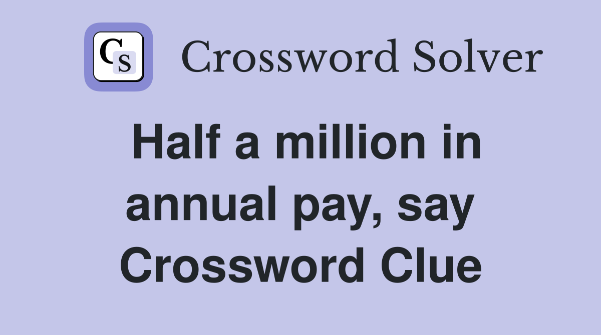 Half a million in annual pay, say Crossword Clue