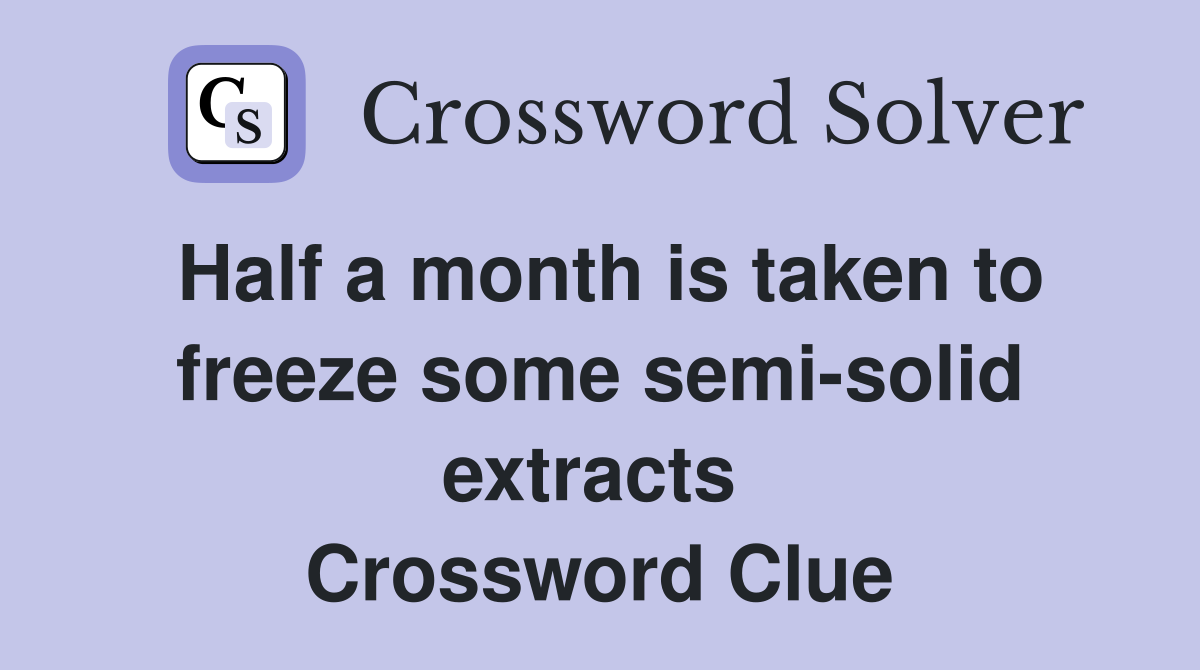 Half a month is taken to freeze some semi-solid extracts  Crossword Clue