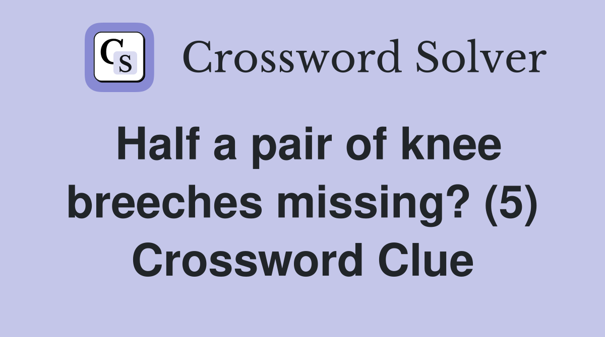 Half a pair of knee breeches missing? (5) Crossword Clue