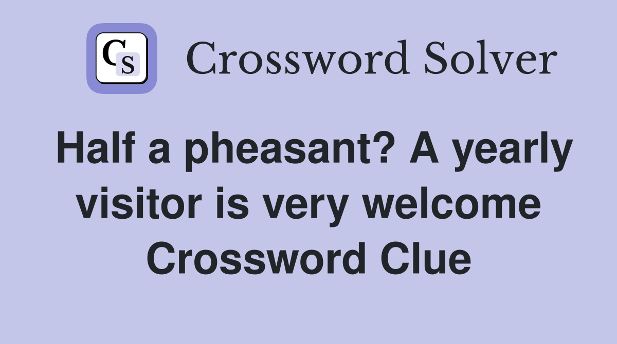 Half a pheasant? A yearly visitor is very welcome Crossword Clue