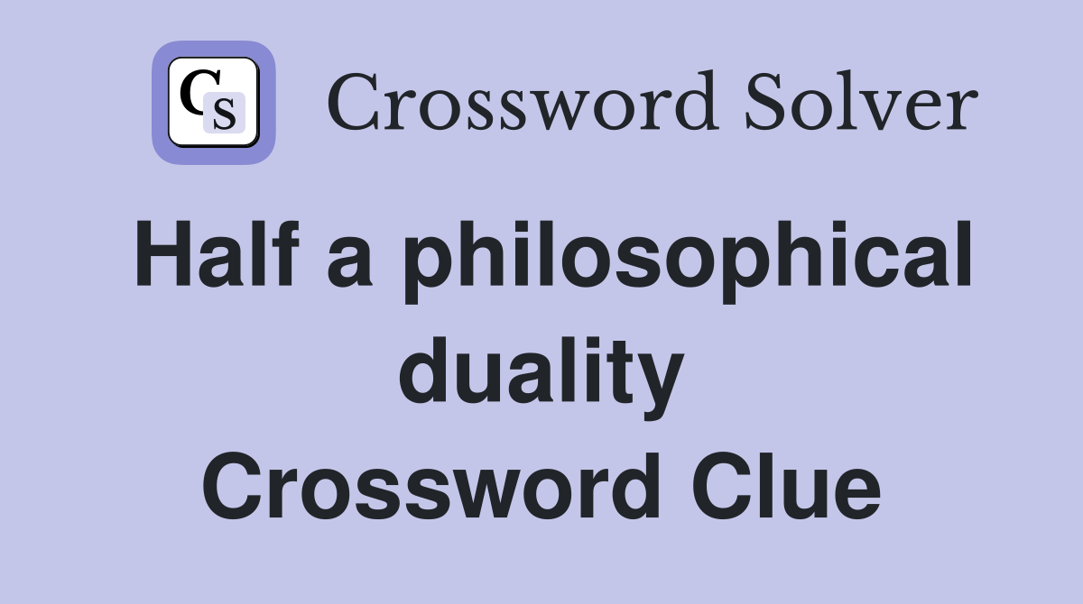 Half a philosophical duality Crossword Clue