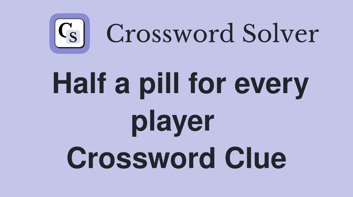 Half a pill for every player  Crossword Clue