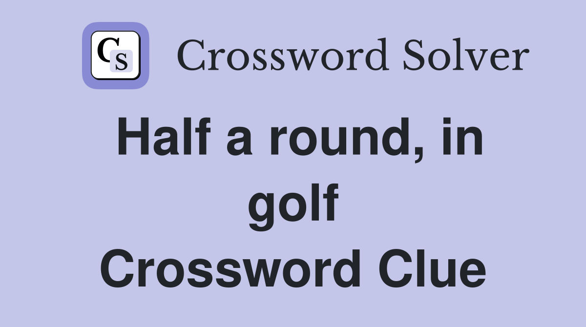 Half a round, in golf Crossword Clue