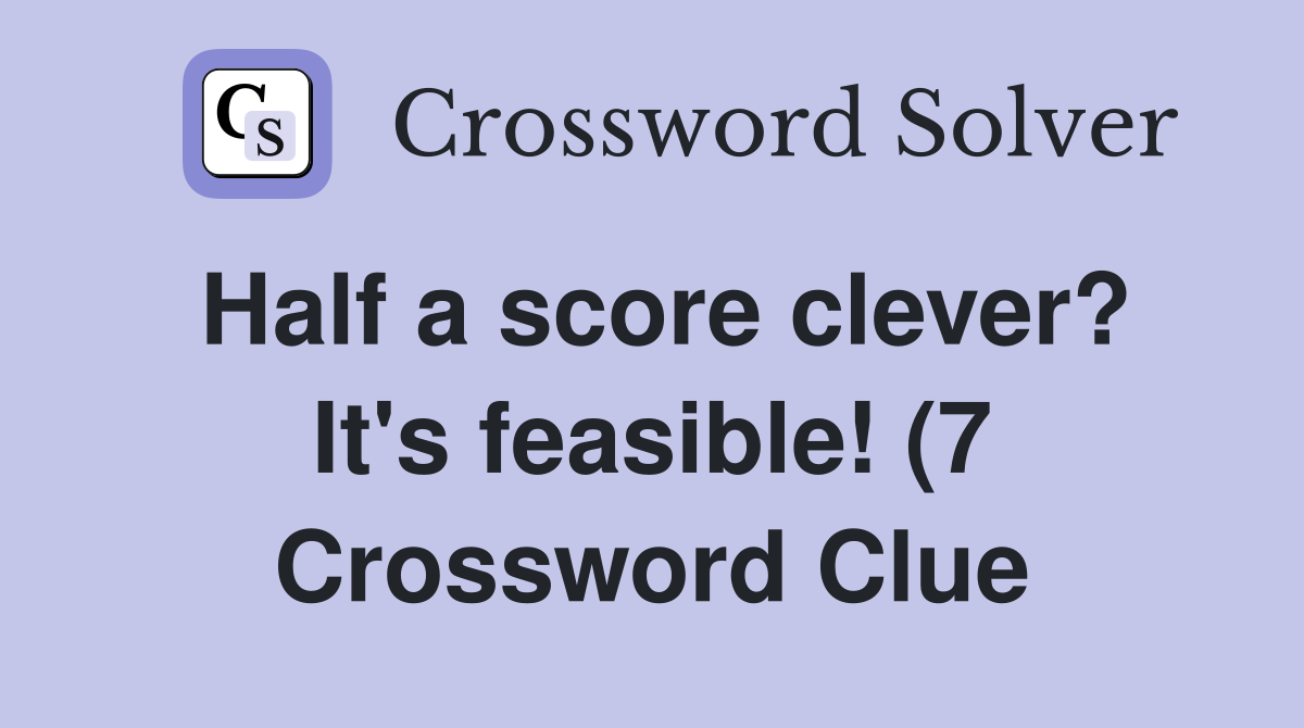 Half a score clever? It #39 s feasible (7) Crossword Clue Answers Half a score clever? It #39 s feasible (7) Crossword Clue Answers