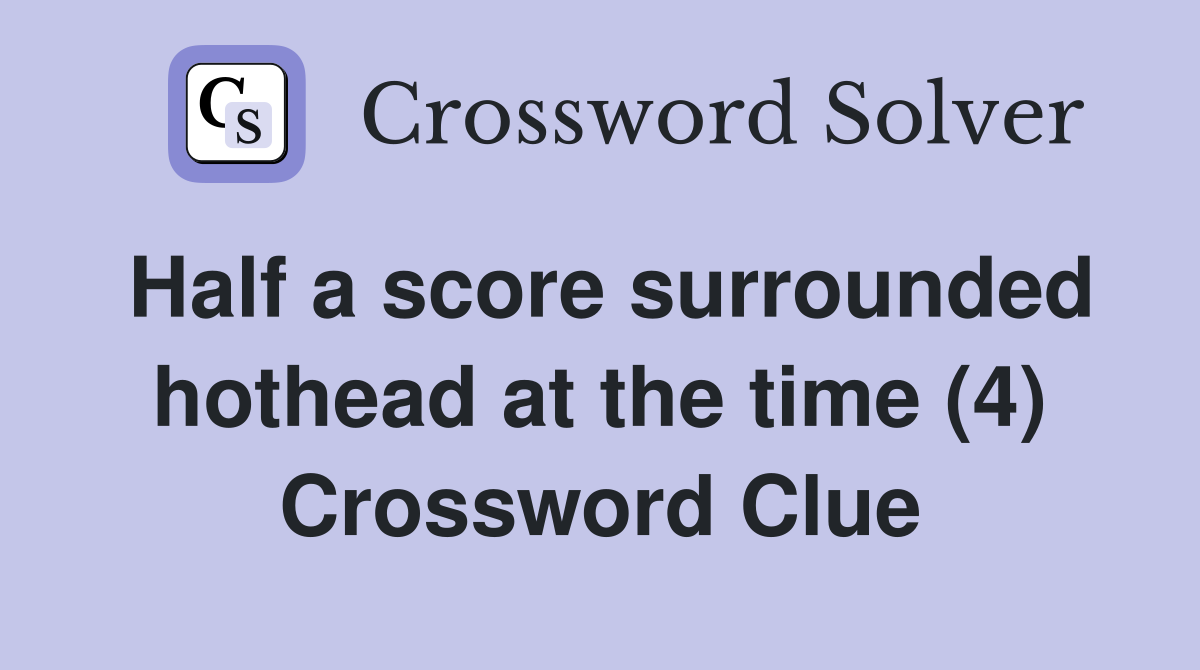 Half a score surrounded hothead at the time (4) Crossword Clue