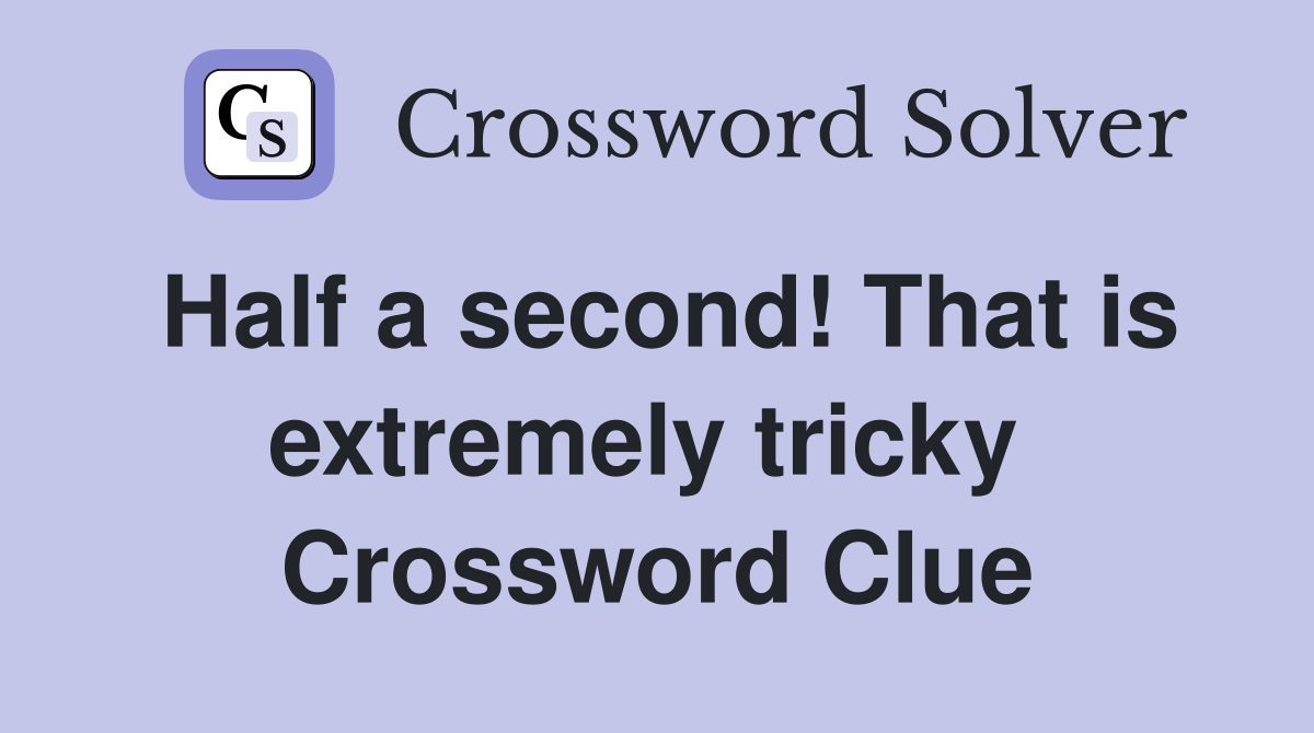 Half a second! That is extremely tricky  Crossword Clue
