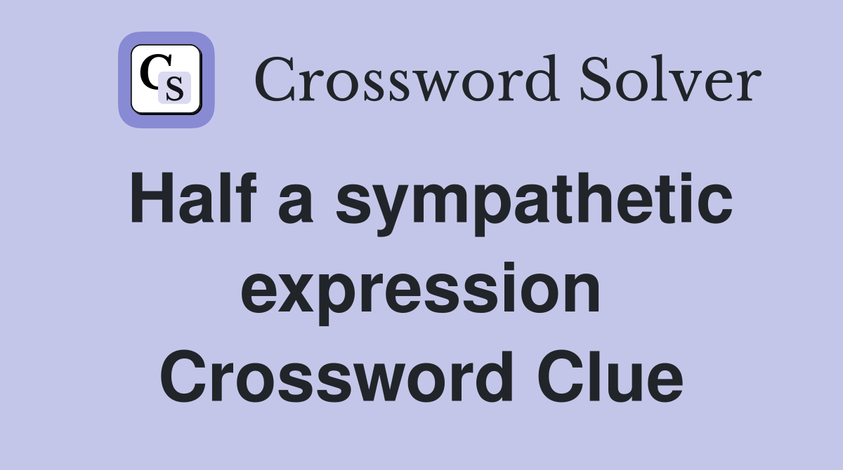 Half a sympathetic expression Crossword Clue