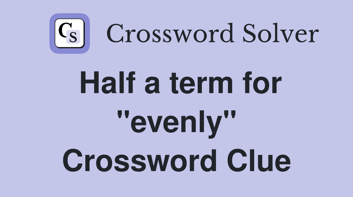 Half a term for "evenly" Crossword Clue