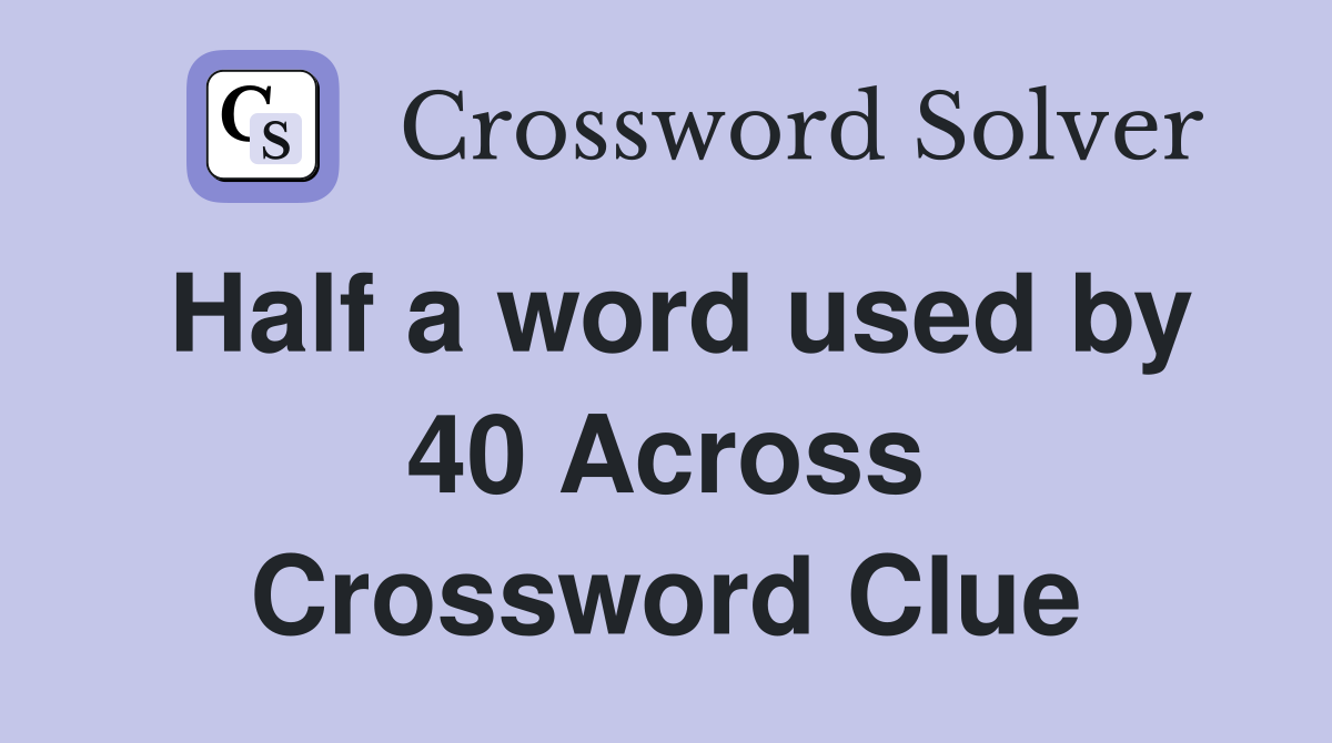 Half a word used by 40 Across Crossword Clue