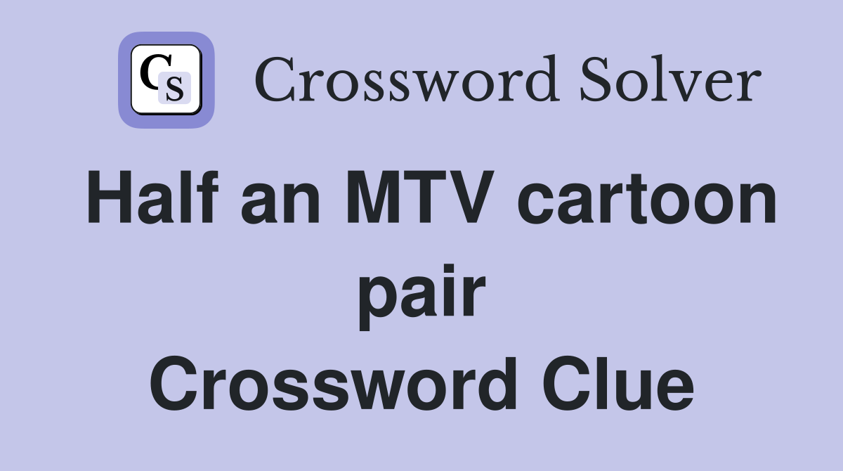 Half an MTV cartoon pair Crossword Clue