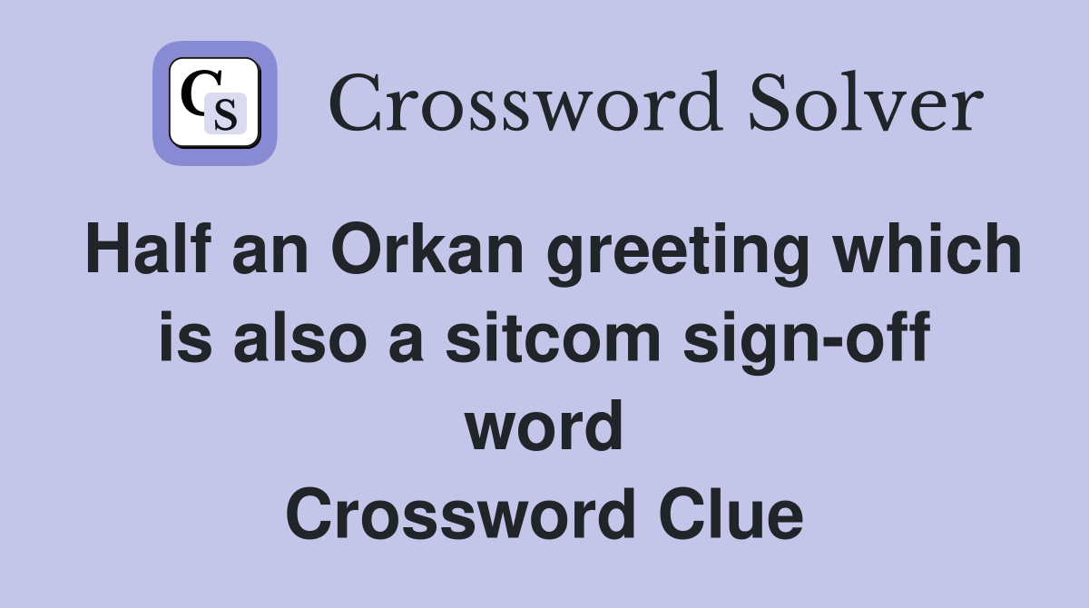 Half an Orkan greeting which is also a sitcom sign-off word Crossword Clue