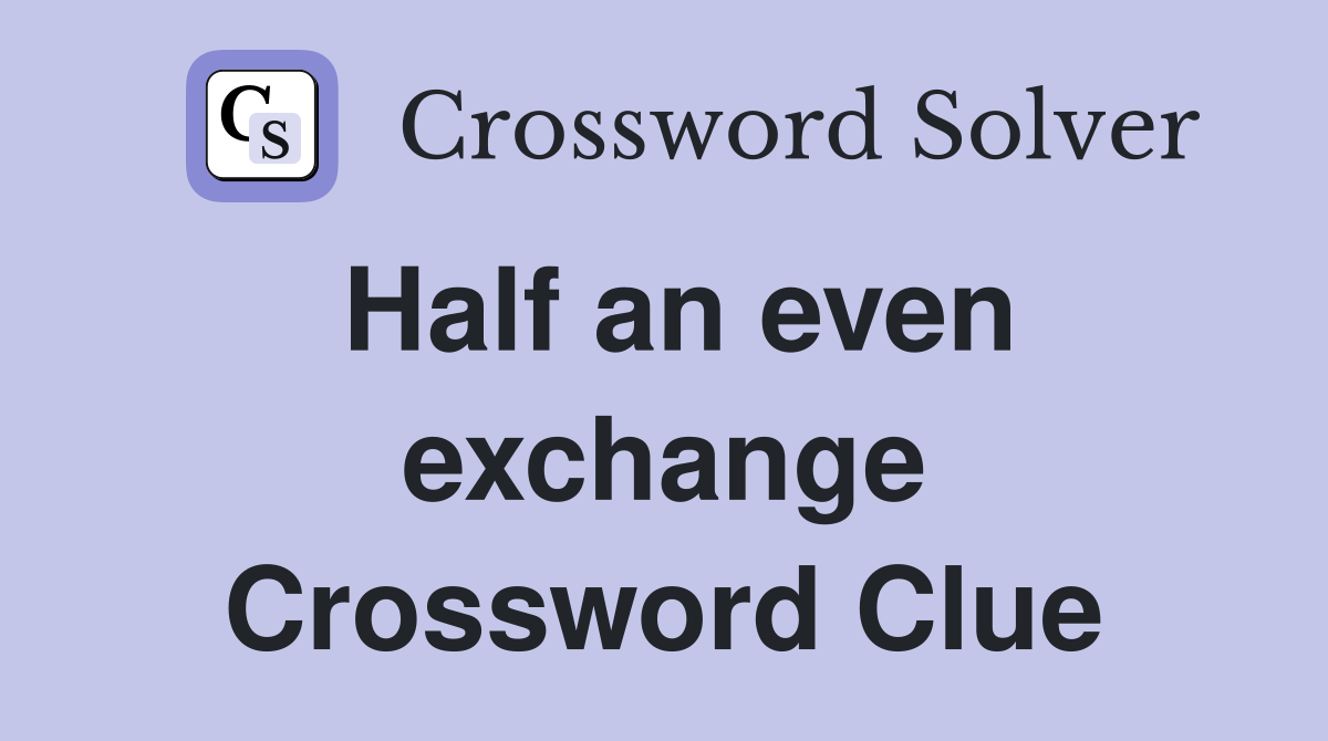 Half an even exchange Crossword Clue