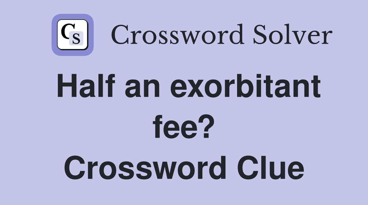 Half an exorbitant fee? Crossword Clue