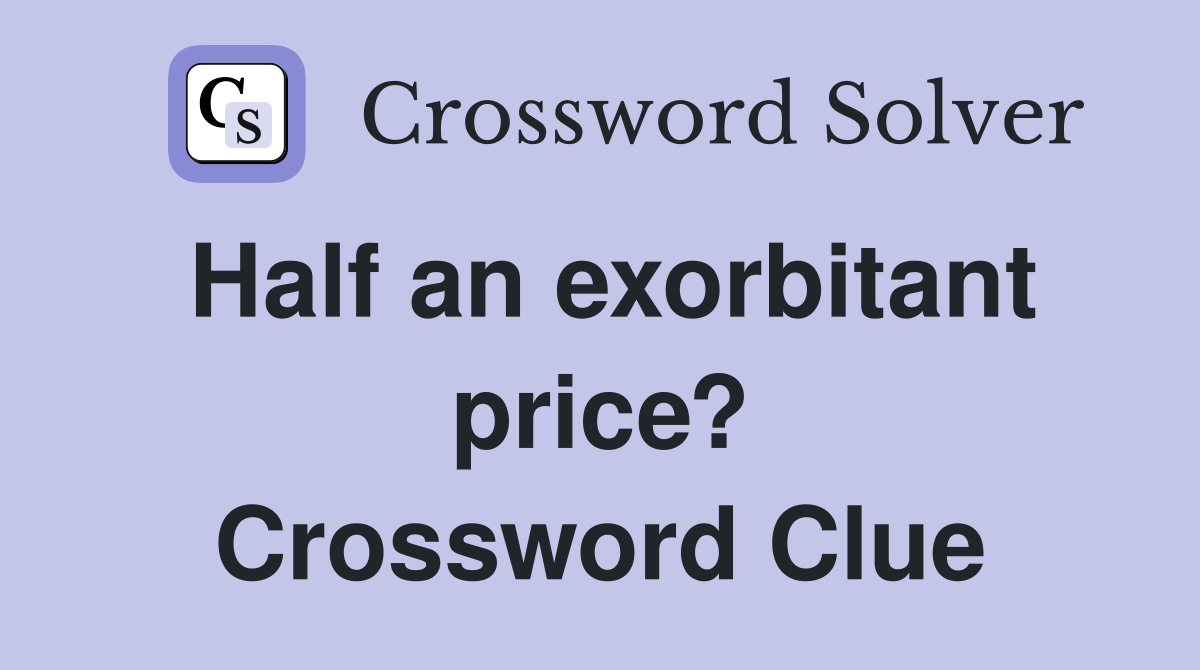 Half an exorbitant price? Crossword Clue