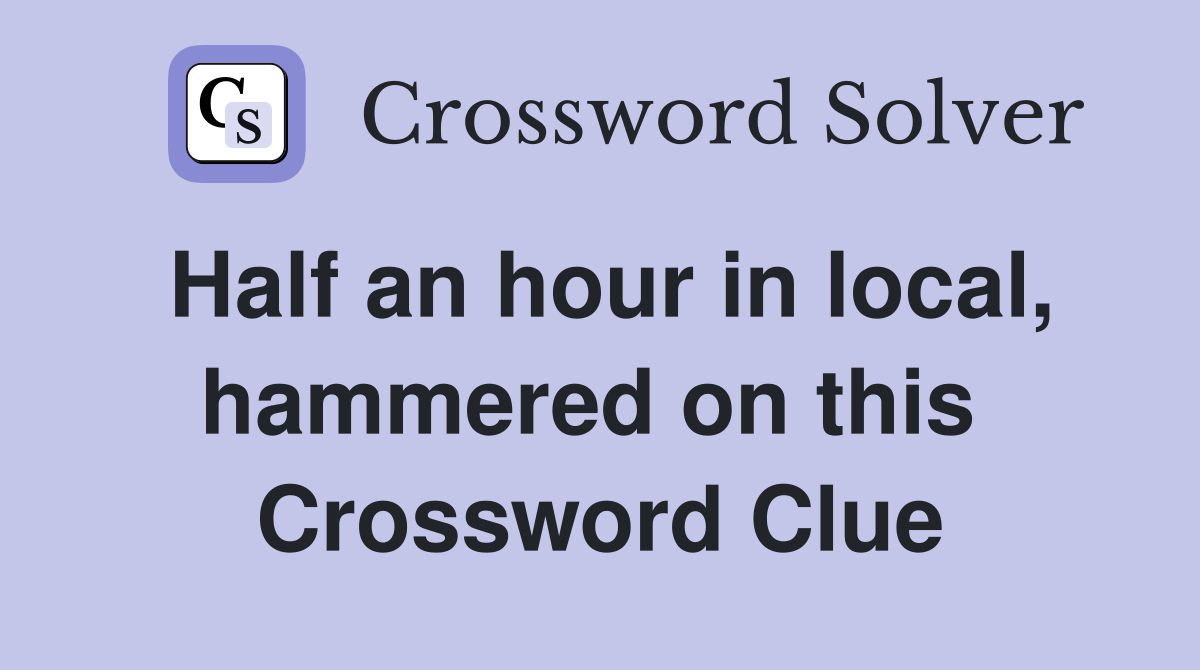 Half an hour in local, hammered on this  Crossword Clue
