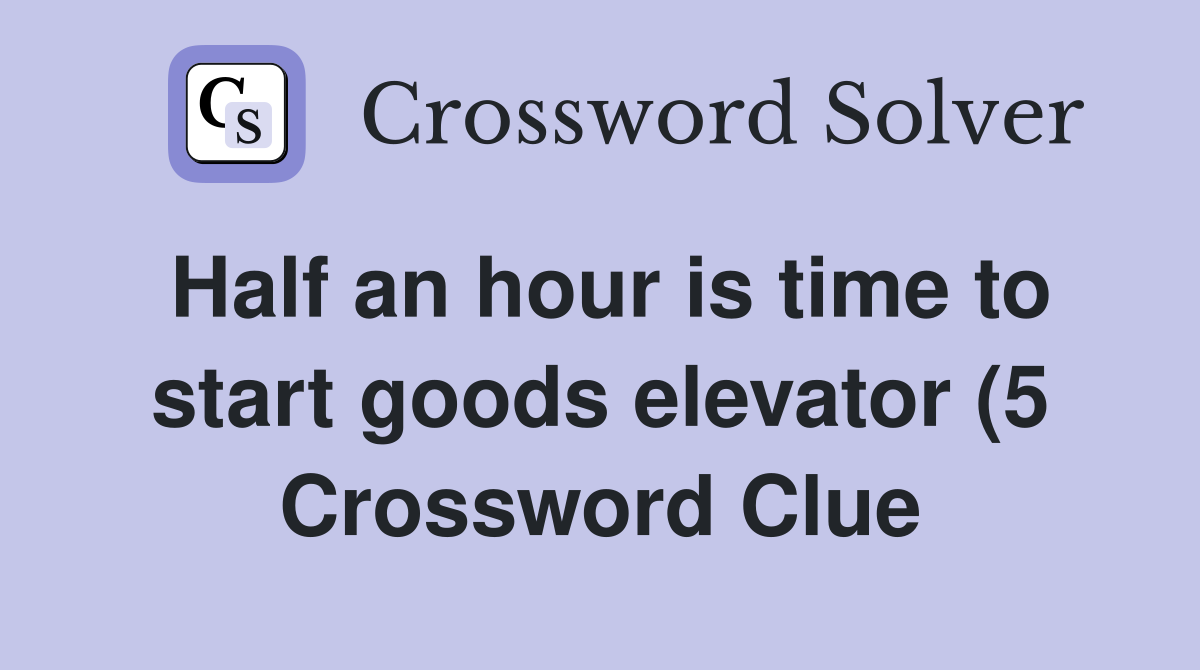 Half an hour is time to start goods elevator (5) Crossword Clue Half an hour is time to start goods elevator (5) Crossword Clue