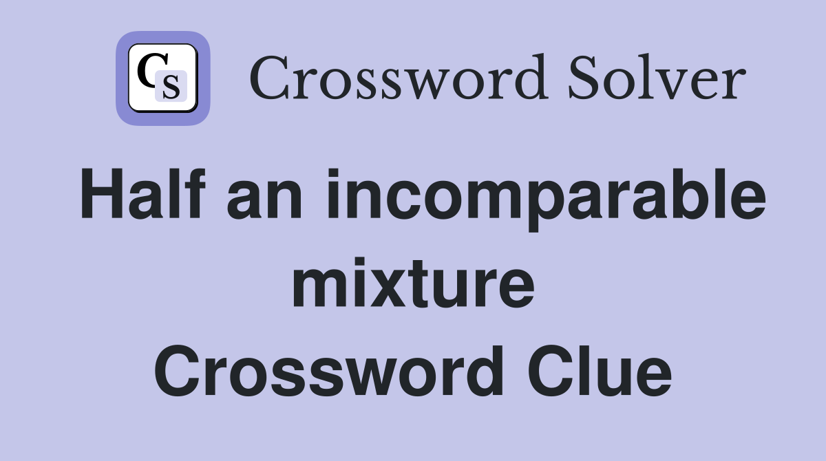 Half an incomparable mixture Crossword Clue