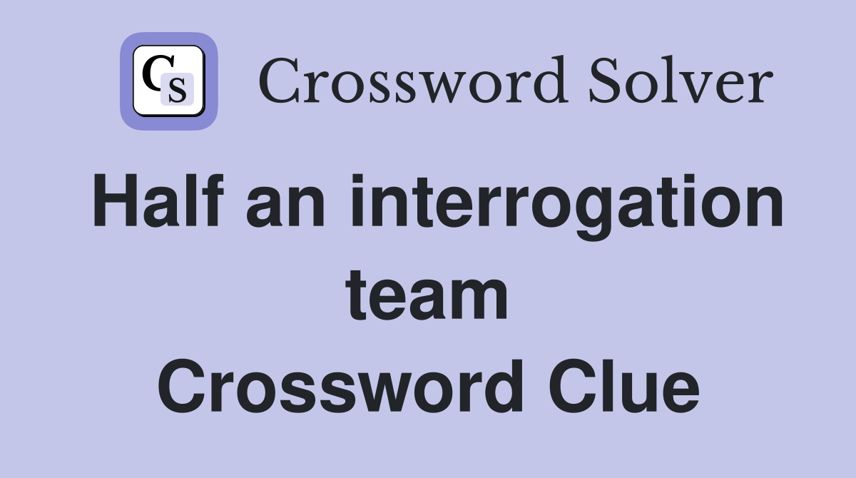 Half an interrogation team Crossword Clue