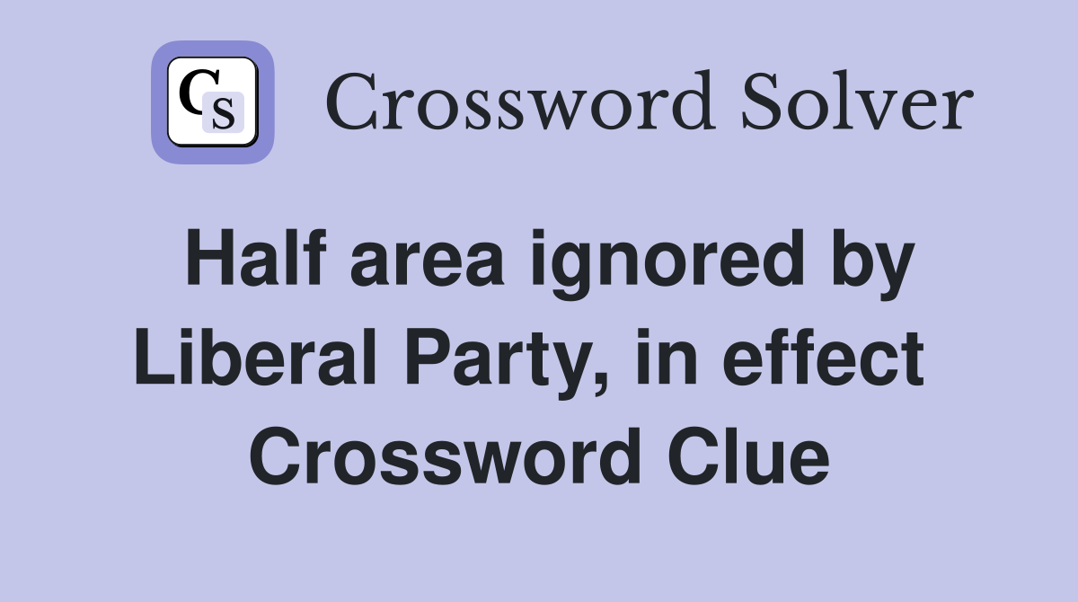 Half area ignored by Liberal Party, in effect  Crossword Clue