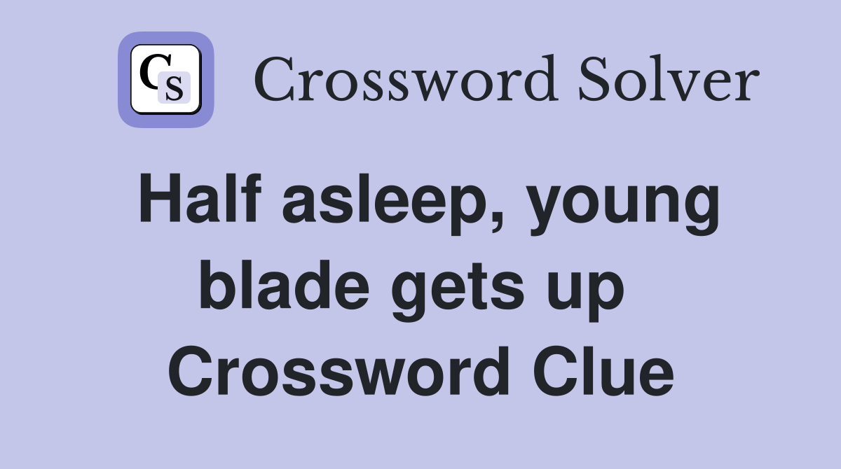 Half asleep, young blade gets up  Crossword Clue