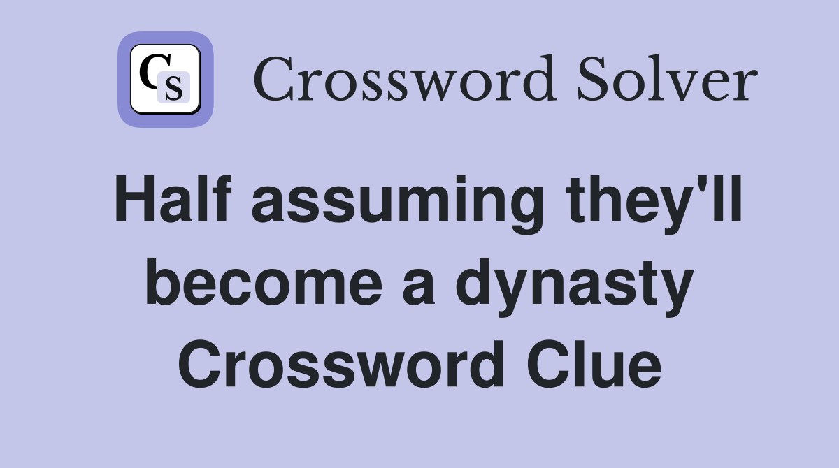 Half assuming they'll become a dynasty Crossword Clue