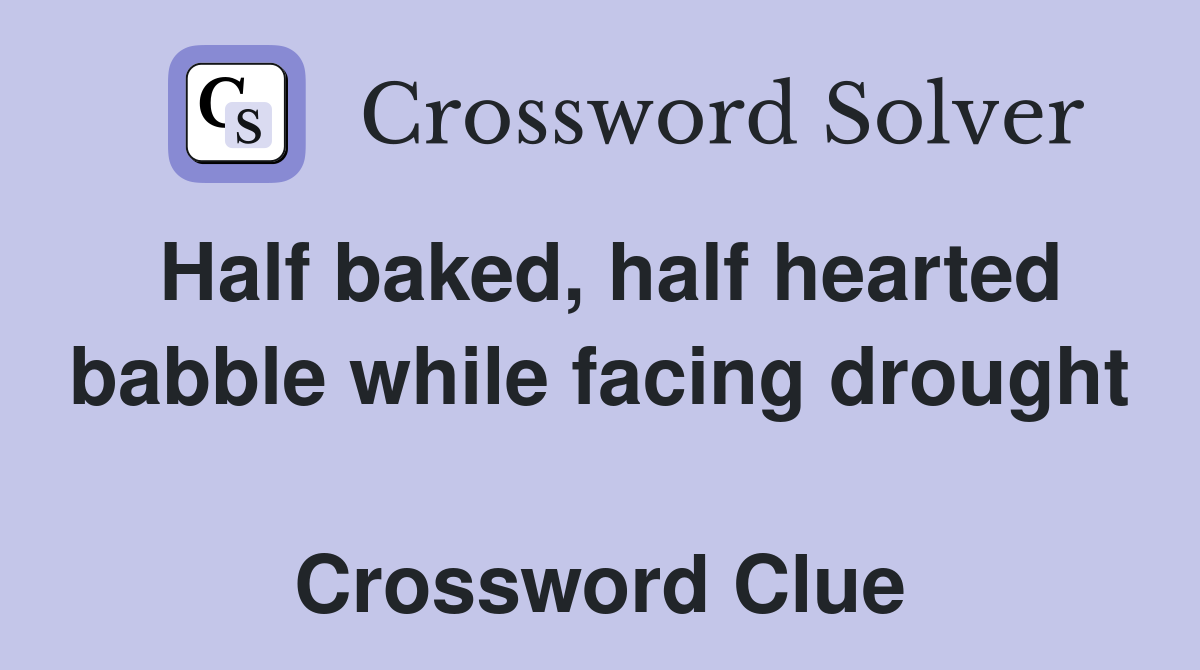 Half baked, half hearted babble while facing drought  Crossword Clue