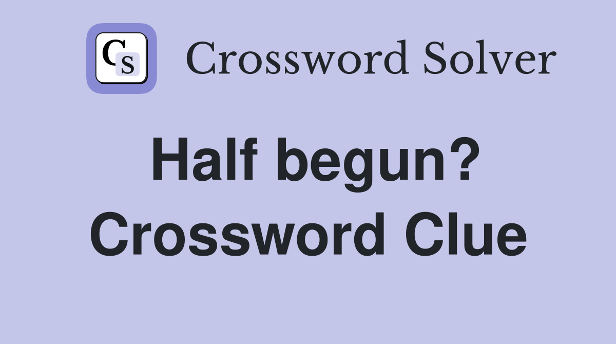 Half begun? Crossword Clue